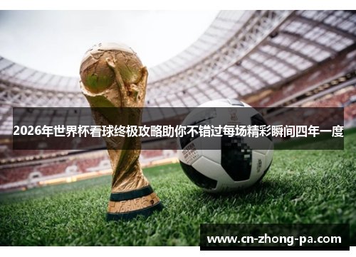 2026年世界杯看球终极攻略助你不错过每场精彩瞬间四年一度