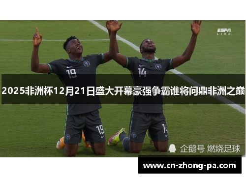 2025非洲杯12月21日盛大开幕豪强争霸谁将问鼎非洲之巅 2025非洲杯12月21日盛大开幕豪强争霸谁将问鼎非洲之巅