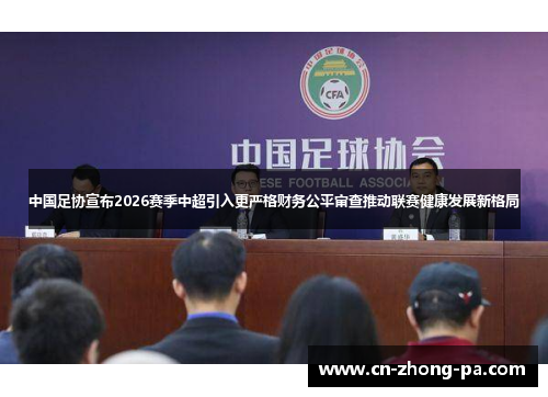 中国足协宣布2026赛季中超引入更严格财务公平审查推动联赛健康发展新格局 中国足协宣布2026赛季中超引入更严格财务公平审查推动联赛健康发展新格局